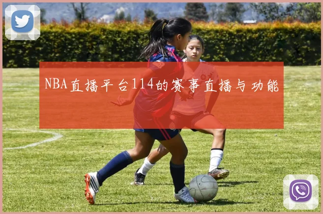 NBA直播平台114的赛事直播与功能