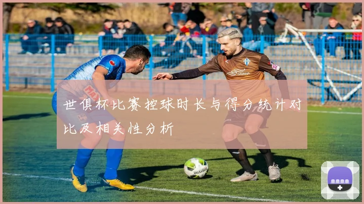 世俱杯比赛控球时长与得分统计对比及相关性分析