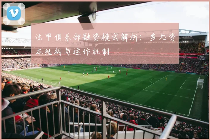 法甲俱乐部融资模式解析:多元资本结构与运作机制