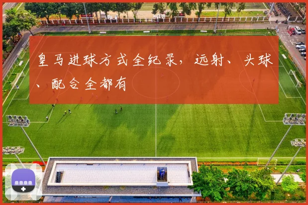 皇马进球方式全纪录，远射、头球、配合全都有