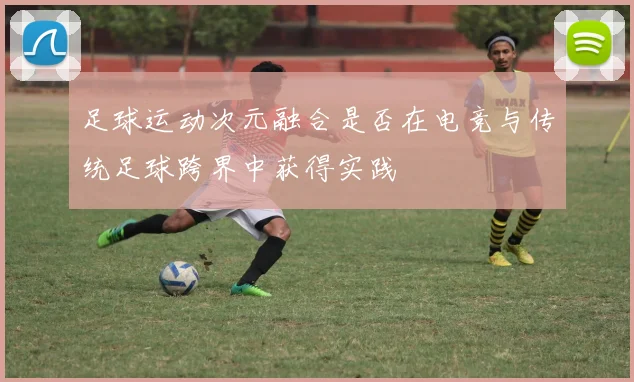 足球运动次元融合是否在电竞与传统足球跨界中获得实践