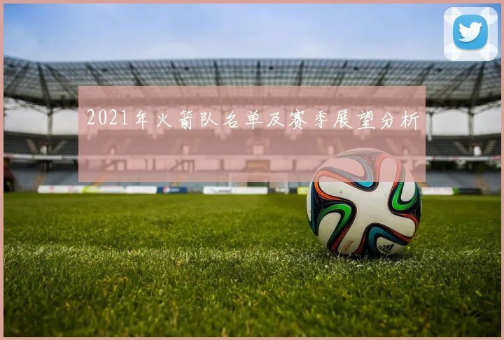 2021年火箭队名单及赛季展望分析