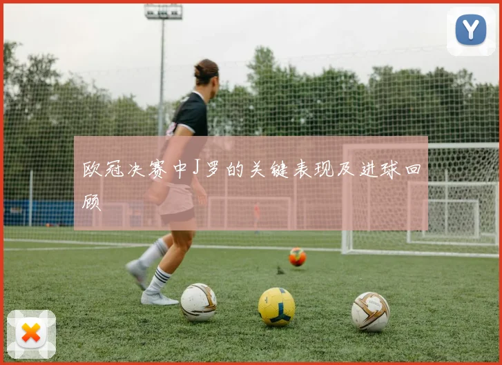 欧冠决赛中J罗的关键表现及进球回顾